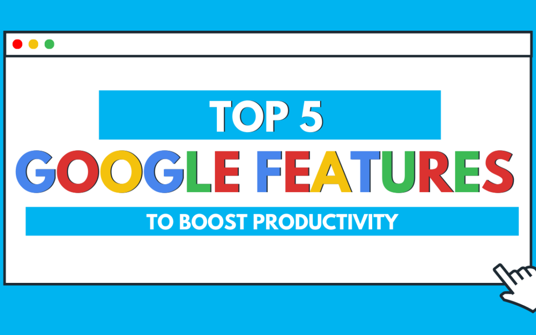 Top 5 Google Features to Boost Productivity